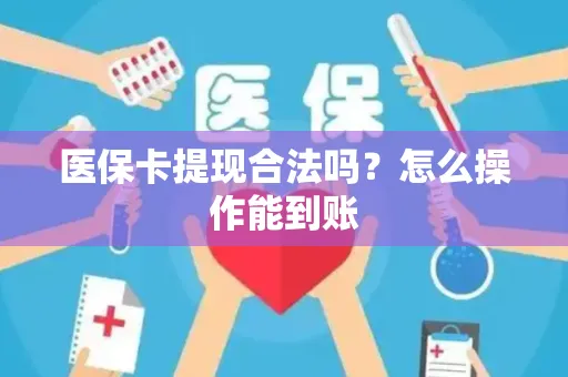 医保卡提现合法吗？怎么操作能到账